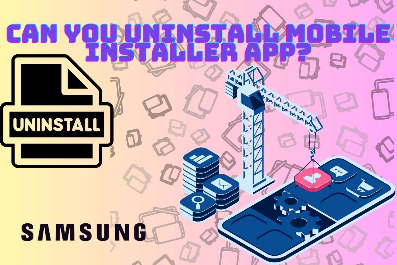 Can you Uninstall Mobile Installer App?