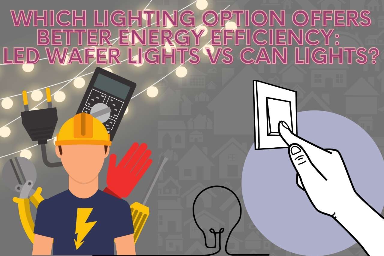Which Lighting Option Offers Better Energy Efficiency: LED Wafer Lights vs Can Lights?